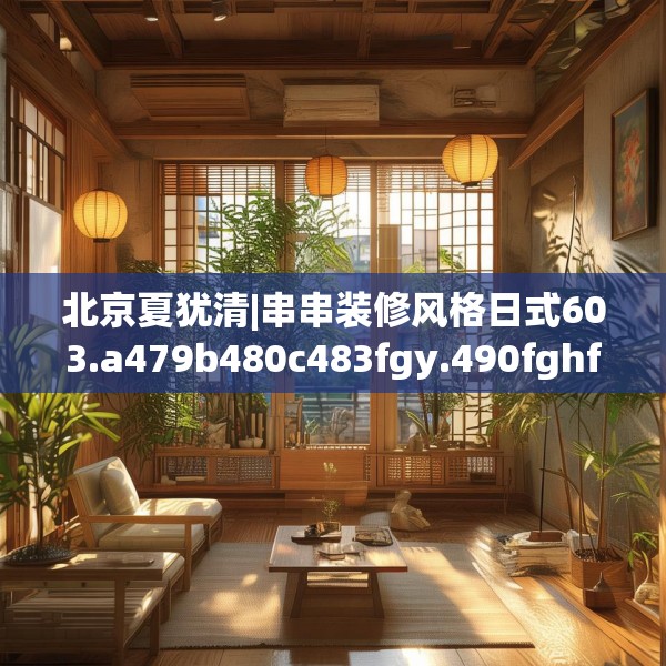 北京夏犹清|串串装修风格日式603.a479b480c483fgy.490fghfd
