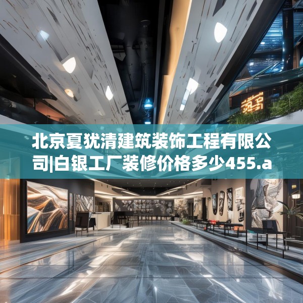 北京夏犹清建筑装饰工程有限公司|白银工厂装修价格多少455.a331b332c335fgy.342fds