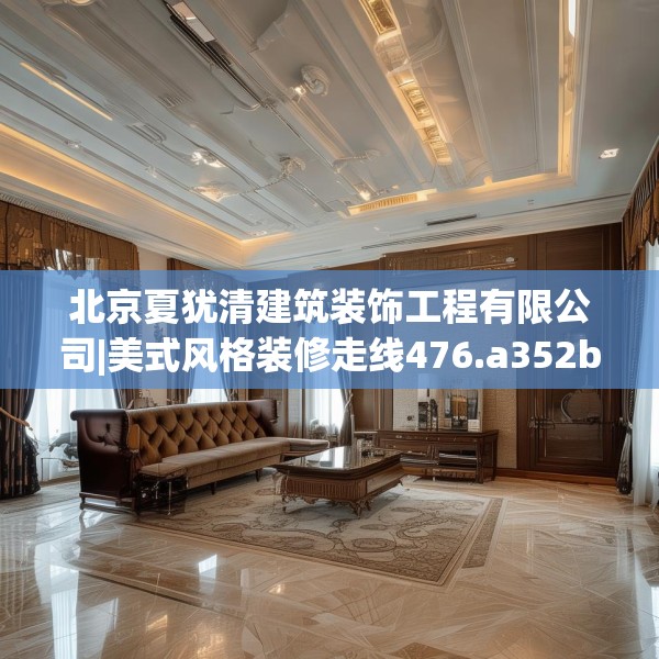 北京夏犹清建筑装饰工程有限公司|美式风格装修走线476.a352b353c356fgy.363wew