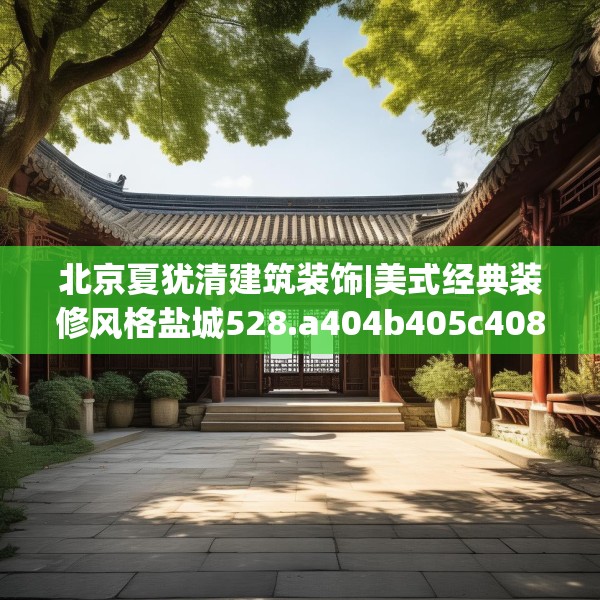 北京夏犹清建筑装饰|美式经典装修风格盐城528.a404b405c408fgy.415dsfds