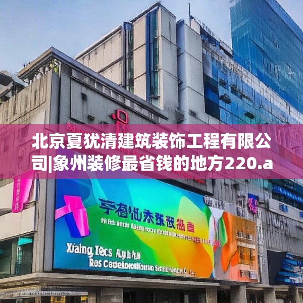 北京夏犹清建筑装饰工程有限公司|象州装修最省钱的地方220.a96b97c100fgy.107htyj