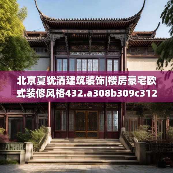 北京夏犹清建筑装饰|楼房豪宅欧式装修风格432.a308b309c312fgy.319nbn