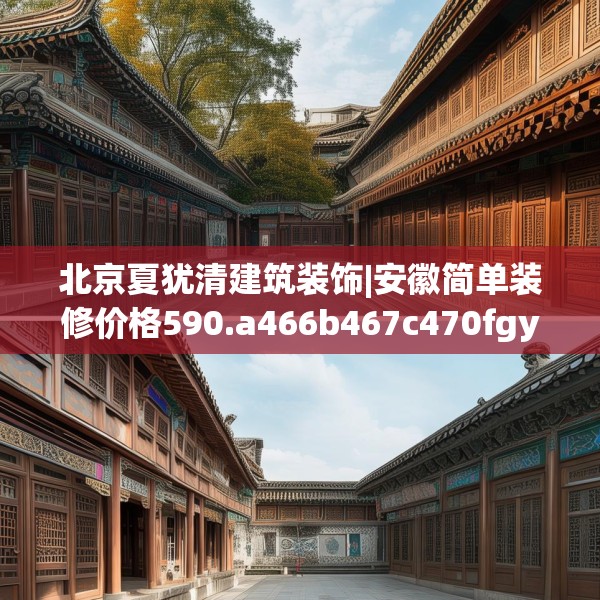 北京夏犹清建筑装饰|安徽简单装修价格590.a466b467c470fgy.477xczxv