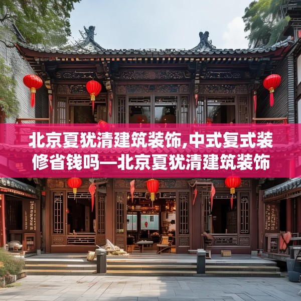 北京夏犹清建筑装饰,中式复式装修省钱吗—北京夏犹清建筑装饰551.a427b428c431fgy.438cvcx