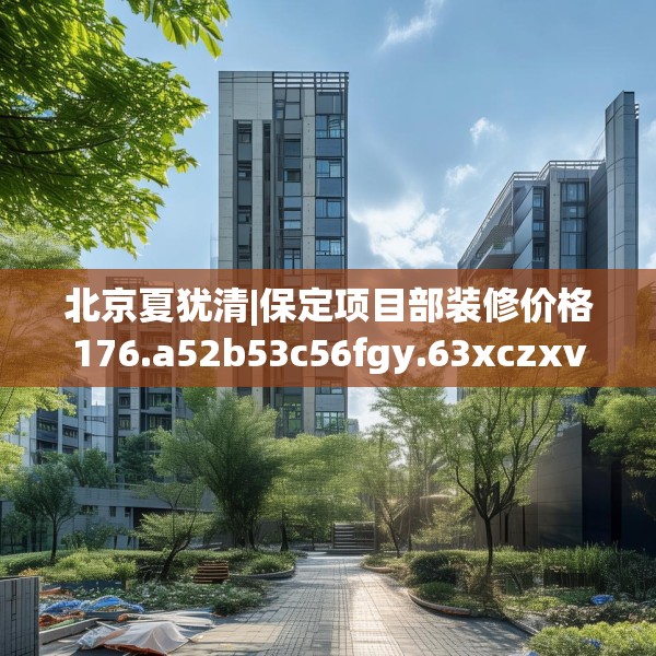 北京夏犹清|保定项目部装修价格176.a52b53c56fgy.63xczxv