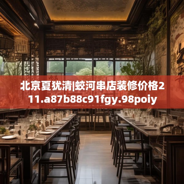 北京夏犹清|蛟河串店装修价格211.a87b88c91fgy.98poiy