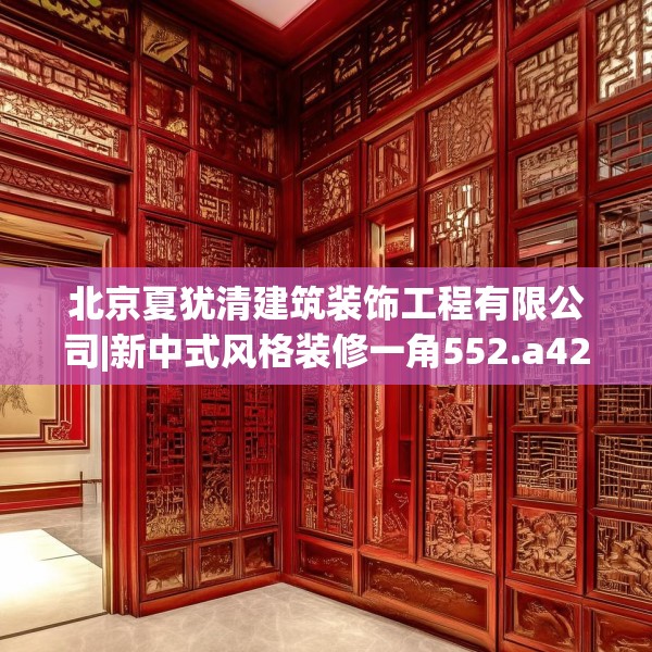 北京夏犹清建筑装饰工程有限公司|新中式风格装修一角552.a428b429c432fgy.439lkjl