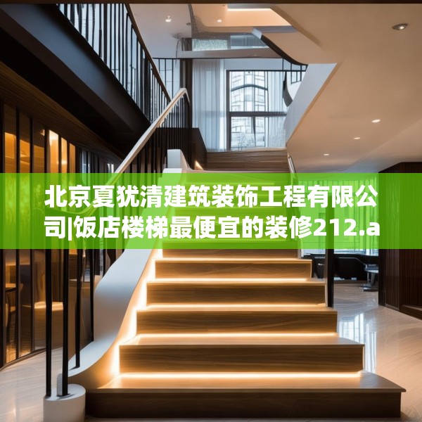 北京夏犹清建筑装饰工程有限公司|饭店楼梯最便宜的装修212.a88b89c92fgy.99xczxv