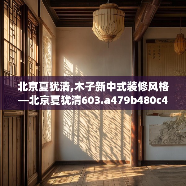 北京夏犹清,木子新中式装修风格—北京夏犹清603.a479b480c483fgy.490fghfd