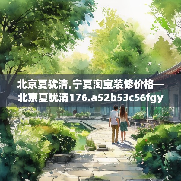 北京夏犹清,宁夏淘宝装修价格—北京夏犹清176.a52b53c56fgy.63xczxv