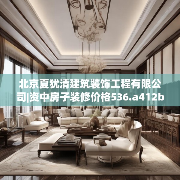 北京夏犹清建筑装饰工程有限公司|资中房子装修价格536.a412b413c416fgy.423xczxv