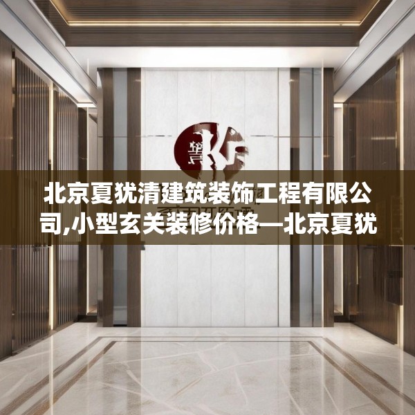北京夏犹清建筑装饰工程有限公司,小型玄关装修价格—北京夏犹清建筑装饰工程有限公司137.a13b14c17fgy.24cvcx