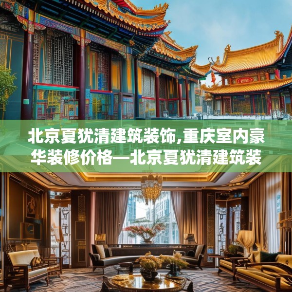 北京夏犹清建筑装饰,重庆室内豪华装修价格—北京夏犹清建筑装饰222.a98b99c102fgy.109dsfds