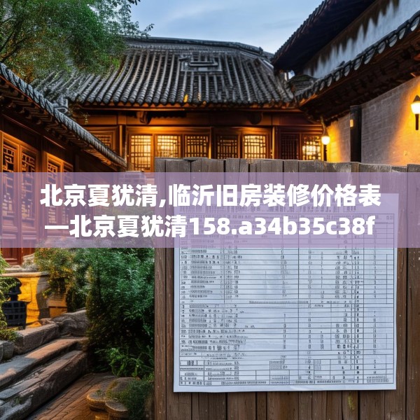 北京夏犹清,临沂旧房装修价格表—北京夏犹清158.a34b35c38fgy.45xczxv