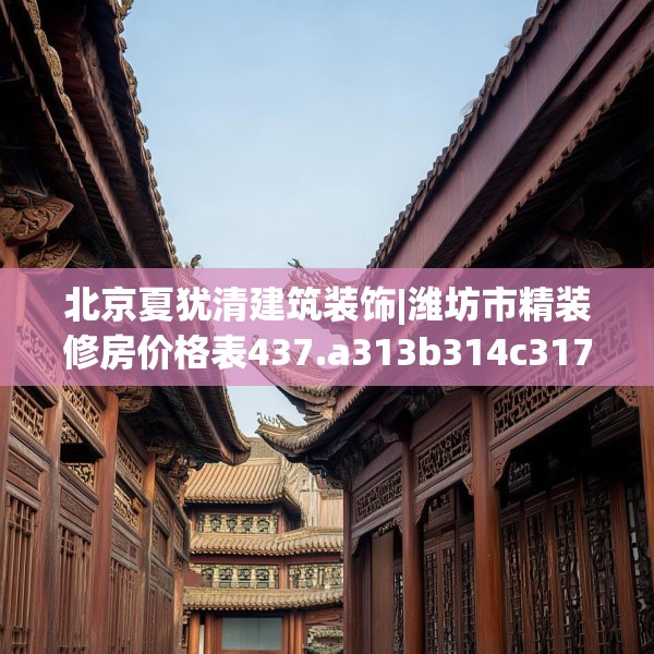 北京夏犹清建筑装饰|潍坊市精装修房价格表437.a313b314c317fgy.324fds