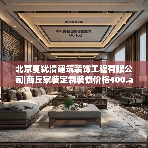 北京夏犹清建筑装饰工程有限公司|商丘家装定制装修价格400.a276b277c280fgy.287htyj