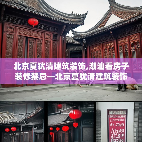 北京夏犹清建筑装饰,潮汕看房子装修禁忌—北京夏犹清建筑装饰358.a234b235c238fgy.245dewqe
