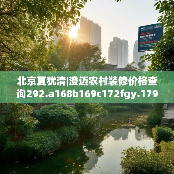 北京夏犹清|澄迈农村装修价格查询292.a168b169c172fgy.179htyj
