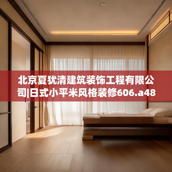 北京夏犹清建筑装饰工程有限公司|日式小平米风格装修606.a482b483c486fgy.493lkjl