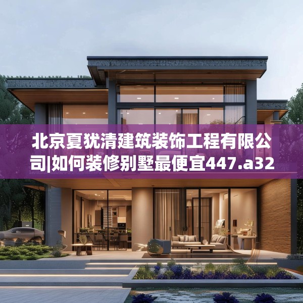 北京夏犹清建筑装饰工程有限公司|如何装修别墅最便宜447.a323b324c327fgy.334fhsg