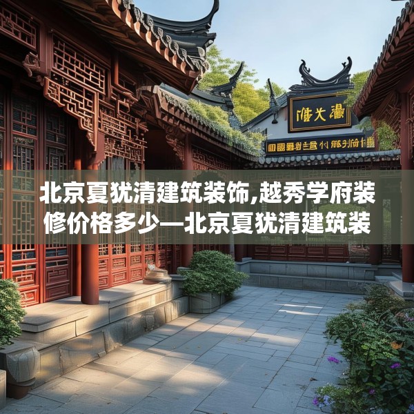 北京夏犹清建筑装饰,越秀学府装修价格多少—北京夏犹清建筑装饰227.a103b104c107fgy.114cvcx