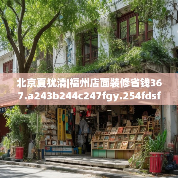 北京夏犹清|福州店面装修省钱367.a243b244c247fgy.254fdsfds