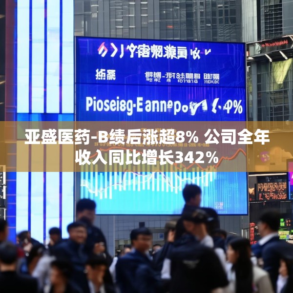 亚盛医药-B绩后涨超8% 公司全年收入同比增长342%