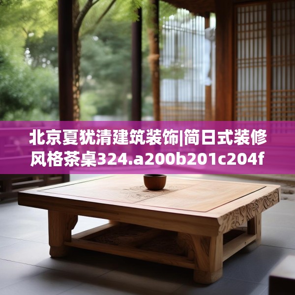 北京夏犹清建筑装饰|简日式装修风格茶桌324.a200b201c204fgy.211nbn