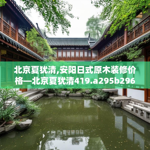 北京夏犹清,安阳日式原木装修价格—北京夏犹清419.a295b296c299fgy.306fds