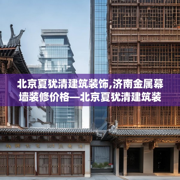 北京夏犹清建筑装饰,济南金属幕墙装修价格—北京夏犹清建筑装饰390.a266b267c270fgy.277lkjl