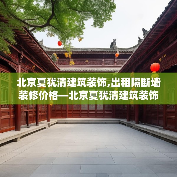 北京夏犹清建筑装饰,出租隔断墙装修价格—北京夏犹清建筑装饰390.a266b267c270fgy.277lkjl