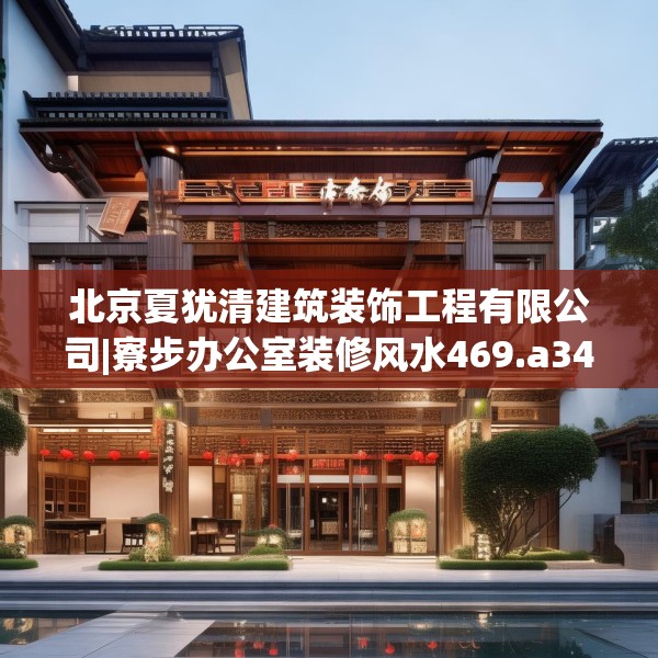 北京夏犹清建筑装饰工程有限公司|寮步办公室装修风水469.a345b346c349fgy.356jhhj