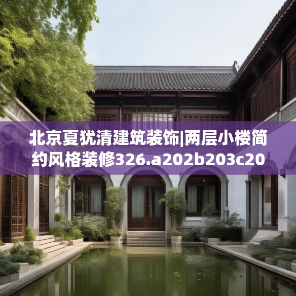 北京夏犹清建筑装饰|两层小楼简约风格装修326.a202b203c206fgy.21376673