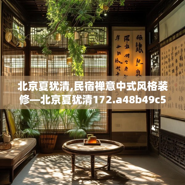 北京夏犹清,民宿禅意中式风格装修—北京夏犹清172.a48b49c52fgy.59sdA