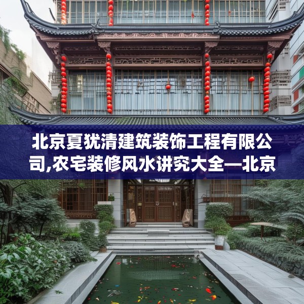 北京夏犹清建筑装饰工程有限公司,农宅装修风水讲究大全—北京夏犹清建筑装饰工程有限公司219.a95b96c99fgy.106uyk