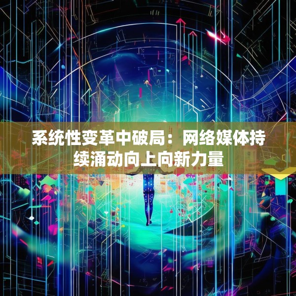 系统性变革中破局：网络媒体持续涌动向上向新力量