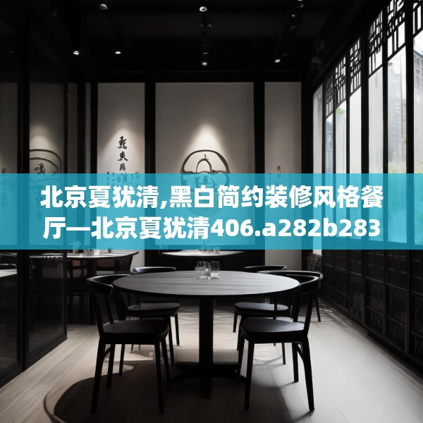 北京夏犹清,黑白简约装修风格餐厅—北京夏犹清406.a282b283c286fgy.293sdA