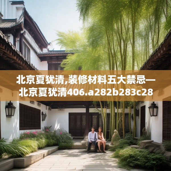 北京夏犹清,装修材料五大禁忌—北京夏犹清406.a282b283c286fgy.293sdA