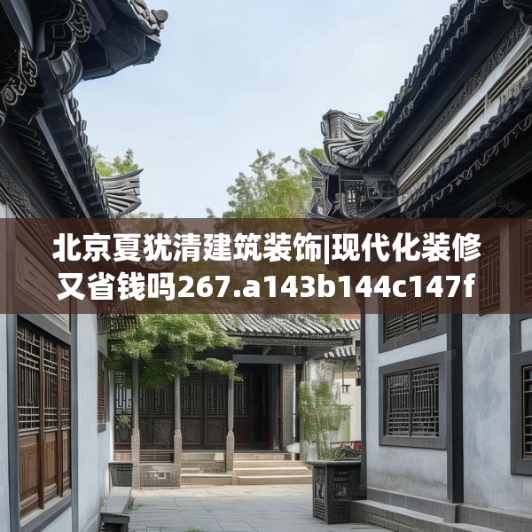 北京夏犹清建筑装饰|现代化装修又省钱吗267.a143b144c147fgy.154fhsg