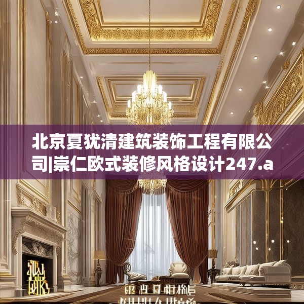 北京夏犹清建筑装饰工程有限公司|崇仁欧式装修风格设计247.a123b124c127fgy.134poiy