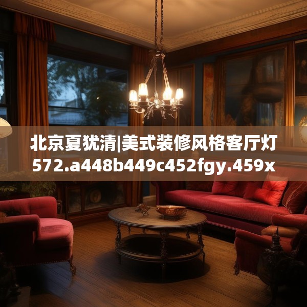 北京夏犹清|美式装修风格客厅灯572.a448b449c452fgy.459xczxv