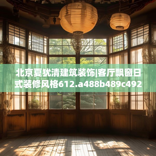 北京夏犹清建筑装饰|客厅飘窗日式装修风格612.a488b489c492fgy.499nbn