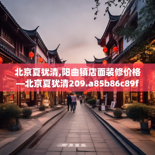北京夏犹清,阳曲镇店面装修价格—北京夏犹清209.a85b86c89fgy.96cvcx