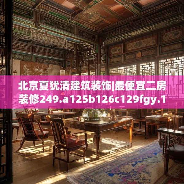 北京夏犹清建筑装饰|最便宜二房装修249.a125b126c129fgy.136fhsg