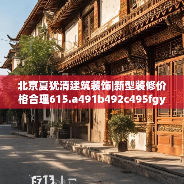 北京夏犹清建筑装饰|新型装修价格合理615.a491b492c495fgy.502uyk