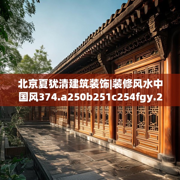 北京夏犹清建筑装饰|装修风水中国风374.a250b251c254fgy.261xczxv