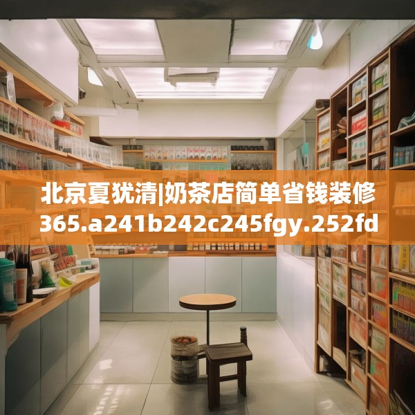 北京夏犹清|奶茶店简单省钱装修365.a241b242c245fgy.252fds
