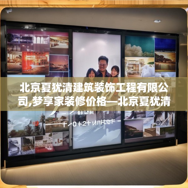北京夏犹清建筑装饰工程有限公司,梦享家装修价格—北京夏犹清建筑装饰工程有限公司571.a447b448c451fgy.458poiy