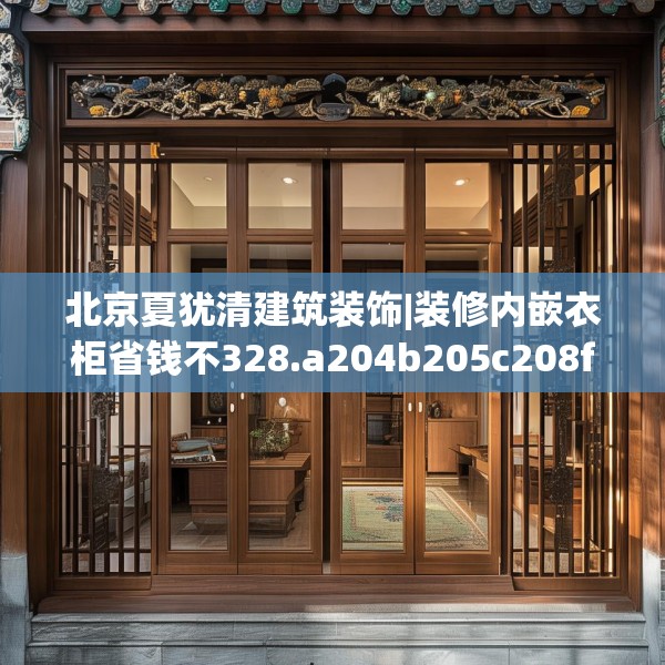 北京夏犹清建筑装饰|装修内嵌衣柜省钱不328.a204b205c208fgy.215htyj