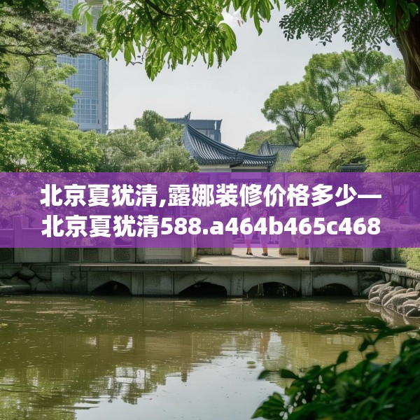北京夏犹清,露娜装修价格多少—北京夏犹清588.a464b465c468fgy.475lkjl